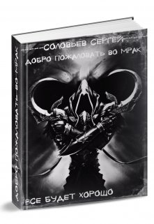 Добро пожаловать во Мрак. Книга 3. Все будет хорошо. / Сергей Соловьев