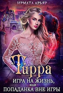 Тирра-3. Игра на жизнь, или Попаданка вне игры / Ирмата Арьяр