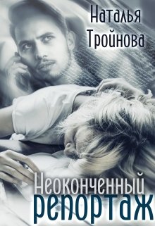 Неоконченный репортаж / Наталья Тройнова