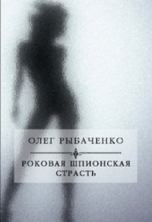 Роковая шпионская страсть / Олег Рыбаченко