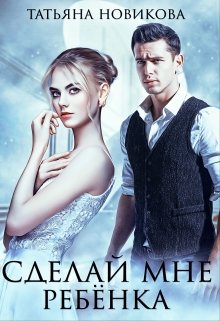 Сделай мне ребенка / Татьяна Новикова