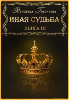 Иная судьба Книга 3 / Вероника Горбачева