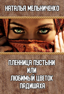 Пленница пустыни или любимый цветок падишаха / Мельниченко Наталья