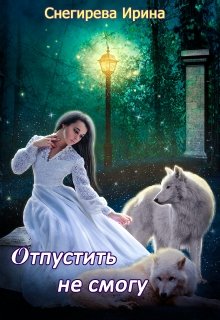 Отпустить не смогу / Ирина Снегирева