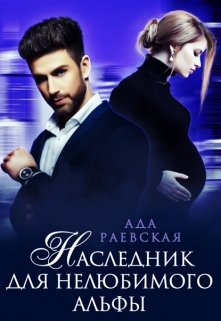 Наследник для нелюбимого альфы / Ада Раевская