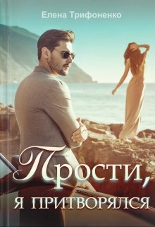 Прости, я притворялся / Елена Трифоненко