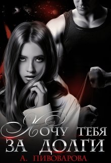 Хочу тебя за долги / Александра Пивоварова
