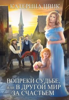 Вопреки судьбе, или В другой мир за счастьем / Катерина Цвик