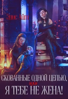 Скованные одной цепью, или Я тебе не жена! / Элис Айт