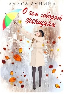 О чем говорят женщины / Алиса Лунина