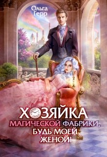 Хозяйка магической фабрики, будь моей женой! / Ольга Герр