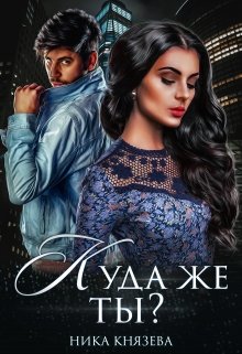Куда же ты? / Ника Князева