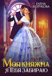 Моя Княжна. Я тебя забираю / Елена Безрукова