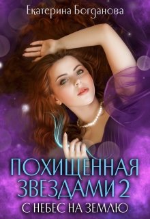 Похищенная звёздами 2. С небес на землю / Екатерина Богданова
