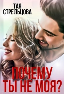 Почему ты не моя? / Тая Стрельцова