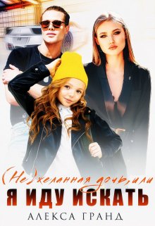 ( Не)желанная дочь, или Я иду искать / Алекса Гранд