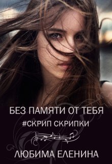 Без памяти от тебя. Скрип скрипки / Любима Еленина