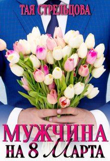 Мужчина на 8 Марта / Тая Стрельцова