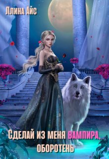 Сделай из меня вампира, оборотень / Ллина Айс