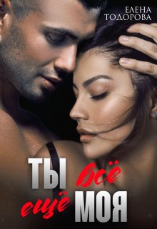 Ты всё ещё моя / Елена Тодорова