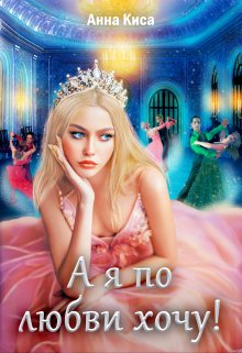 А я по любви хочу! / Анна Киса