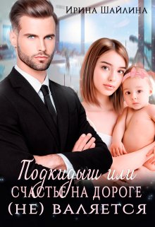 Подкидыш или счастье на дороге (не) валяется / Ирина Шайлина