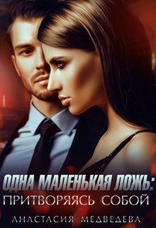 Одна маленькая ложь: притворяясь собой / Анастасия Медведева