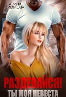 Раздевайся! Ты моя невеста… / Арина Громова
