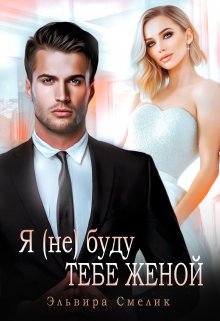 Я (не) буду тебе женой / Эльвира Смелик