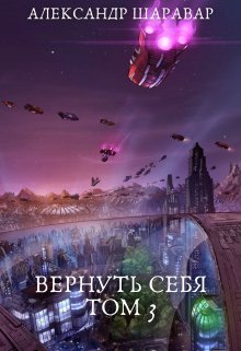 Вернуть себя. Том 3 / Александр Setroi Шаравар
