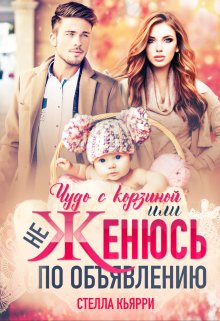 Чудо с корзиной или не женюсь по объявлению / Стелла Кьярри