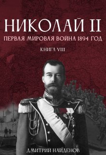 Николай Второй. Книга восьмая. Первая мировая 1894 года. / Дмитрий Найденов