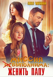 Миссия (не)выполнима: женить папу / Анна Мишина