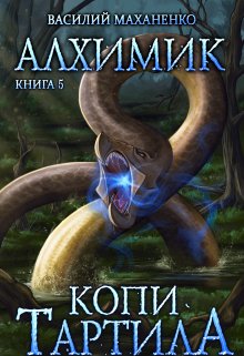 Алхимик. Книга 5. Копи Тартила. / Василий Маханенко