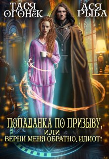 Попаданка по призыву, или верни меня обратно, идиот! / Тася Огонек