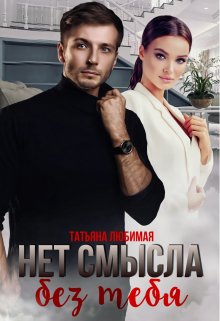 Нет смысла без тебя / Татьяна Любимая
