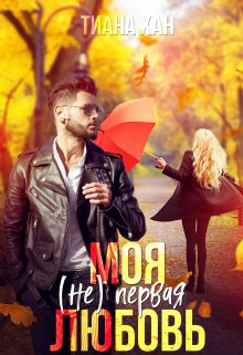 Моя (не) первая любовь / Тиана Хан