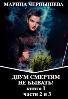 Двум Смертям Не Бывать! книга I, части 2 и 3. / Марина Чернышева