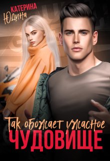 Так обожает ужасное чудовище / Екатерина Юдина