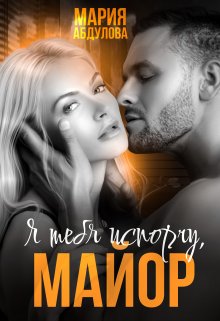 Я тебя испорчу, Майор / Мария Абдулова