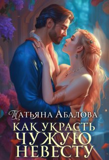 Как украсть чужую невесту / Татьяна Абалова