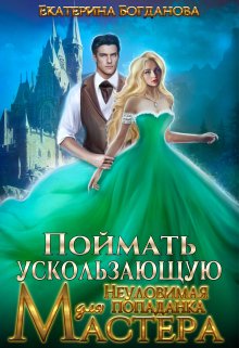 Поймать ускользающую. Неуловимая попаданка для Мастера / Екатерина Богданова