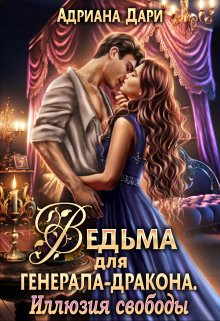 Ведьма для генерала-дракона. Иллюзия свободы / Адриана Дари