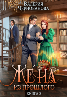 Жена из прошлого. Книга 3 / Валерия Чернованова