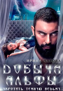 Добыча Альфы. Укротить темную ведьму / Ирина Чарова