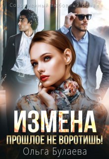 Измена. Прошлое не воротишь! / Ольга Булаева