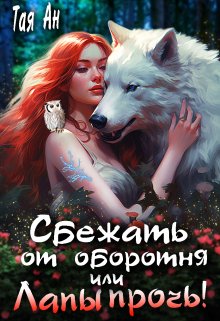 Сбежать от оборотня, или Лапы Прочь! / Тая Ан