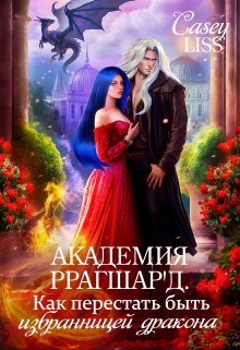 Академия Ррагшар’д. Как перестать быть избранницей дракона / CaseyLiss