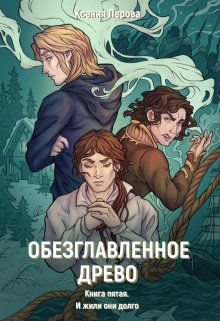 Обезглавленное древо. Книга пятая. И жили они долго / Ксения Перова