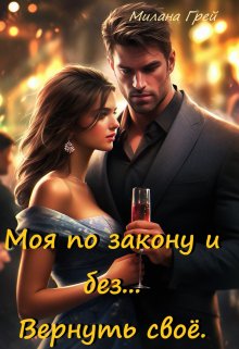 Моя по закону и без… Вернуть своё. / Милана Грей
